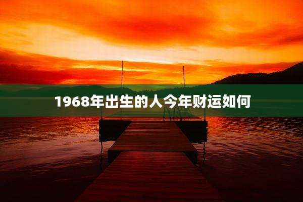 1968年出生的人今年财运如何