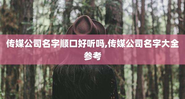 传媒公司名字顺口好听吗,传媒公司名字大全参考