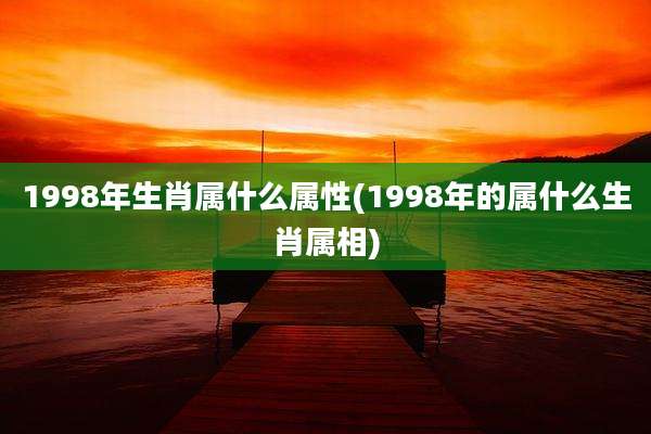 1998年生肖属什么属性(1998年的属什么生肖属相)