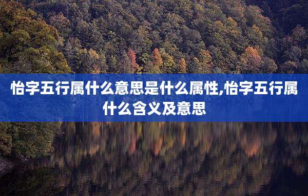 怡字五行属什么意思是什么属性,怡字五行属什么含义及意思