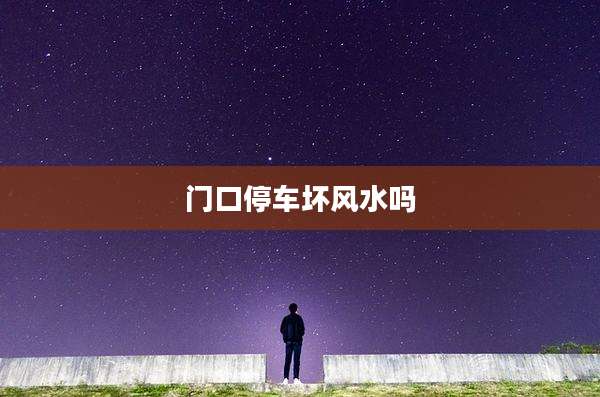 门口停车坏风水吗
