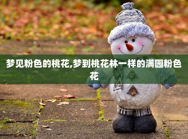 梦见粉色的桃花,梦到桃花林一样的满园粉色花
