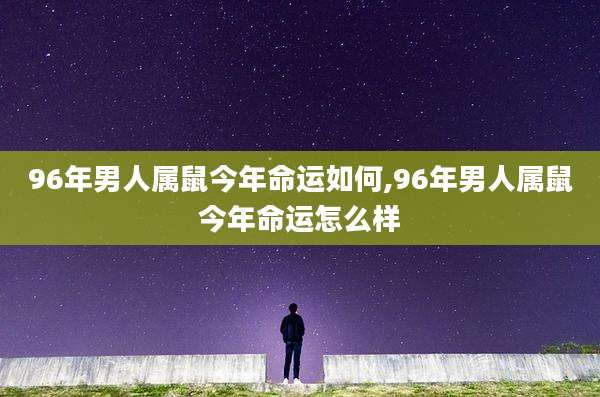 96年男人属鼠今年命运如何,96年男人属鼠今年命运怎么样