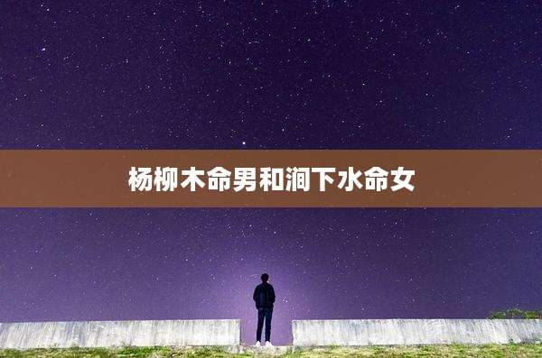 杨柳木命男和涧下水命女