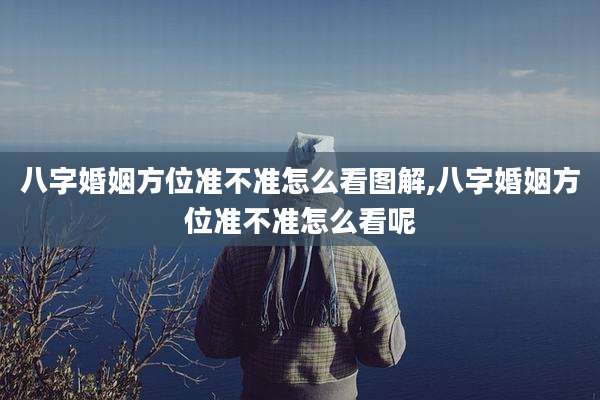 八字婚姻方位准不准怎么看图解,八字婚姻方位准不准怎么看呢