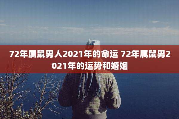 72年属鼠男人2021年的命运 72年属鼠男2021年的运势和婚姻