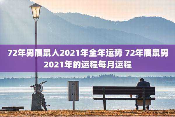 72年男属鼠人2021年全年运势 72年属鼠男2021年的运程每月运程