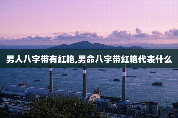 男人八字带有红艳,男命八字带红艳代表什么