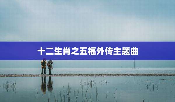 十二生肖之五福外传主题曲