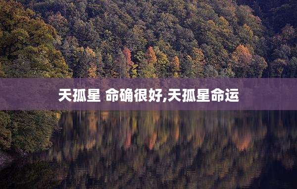 天孤星 命确很好,天孤星命运