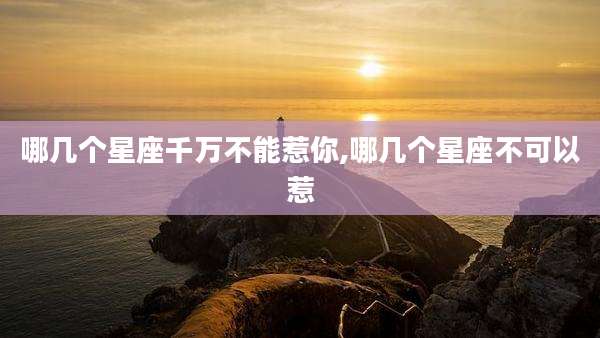 哪几个星座千万不能惹你,哪几个星座不可以惹