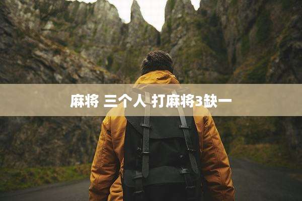 麻将 三个人 打麻将3缺一