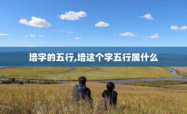 培字的五行,培这个字五行属什么