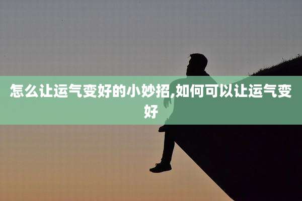 怎么让运气变好的小妙招,如何可以让运气变好