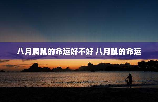 八月属鼠的命运好不好 八月鼠的命运