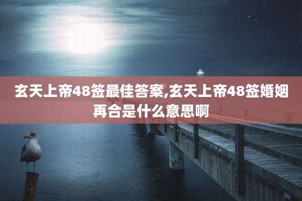 玄天上帝48签最佳答案,玄天上帝48签婚姻再合是什么意思啊
