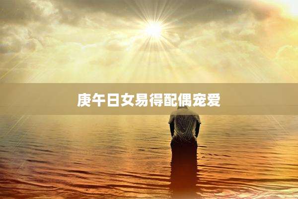 庚午日女易得配偶宠爱
