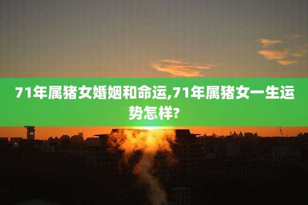71年属猪女婚姻和命运,71年属猪女一生运势怎样?