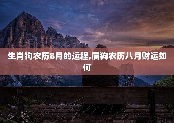 生肖狗农历8月的运程,属狗农历八月财运如何