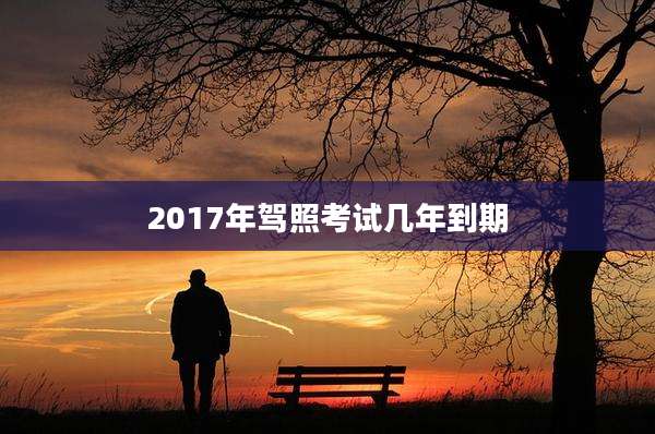 2017年驾照考试几年到期