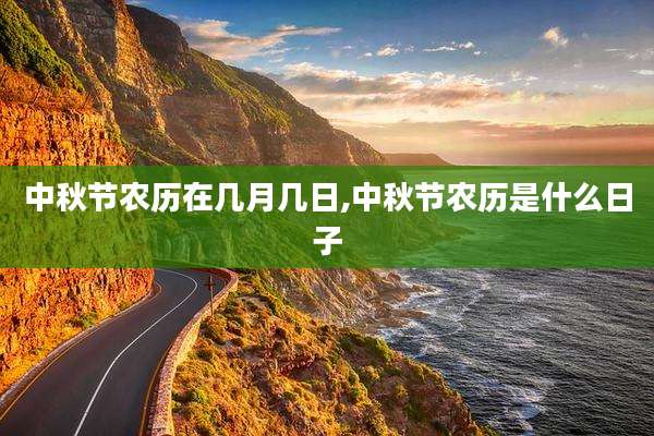 中秋节农历在几月几日,中秋节农历是什么日子