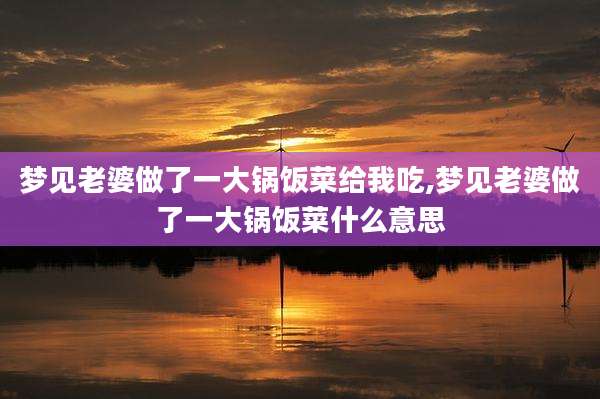 梦见老婆做了一大锅饭菜给我吃,梦见老婆做了一大锅饭菜什么意思
