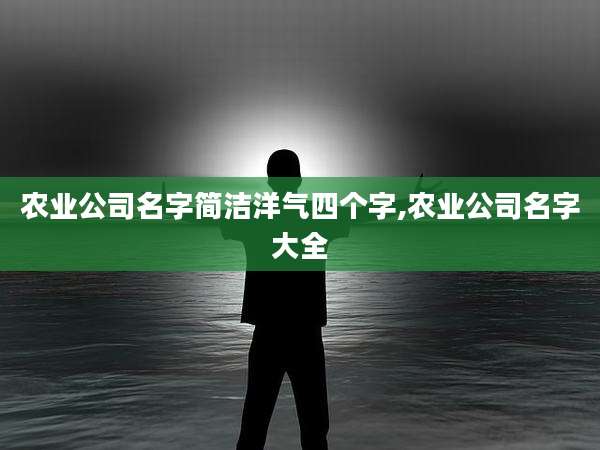农业公司名字简洁洋气四个字,农业公司名字大全
