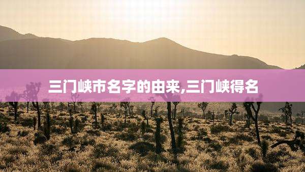 三门峡市名字的由来,三门峡得名