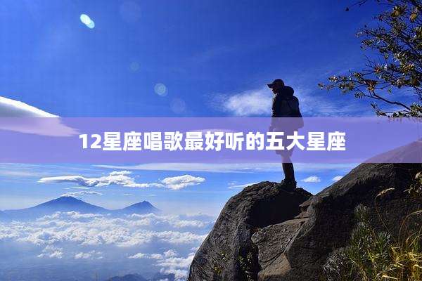 12星座唱歌最好听的五大星座