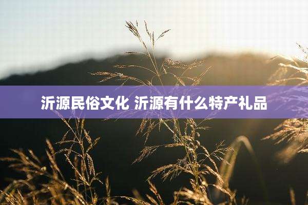 沂源民俗文化 沂源有什么特产礼品