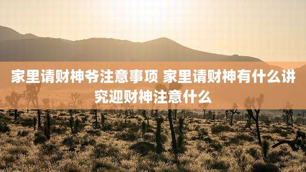 家里请财神爷注意事项 家里请财神有什么讲究迎财神注意什么