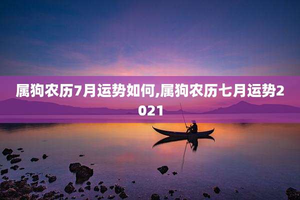 属狗农历7月运势如何,属狗农历七月运势2021