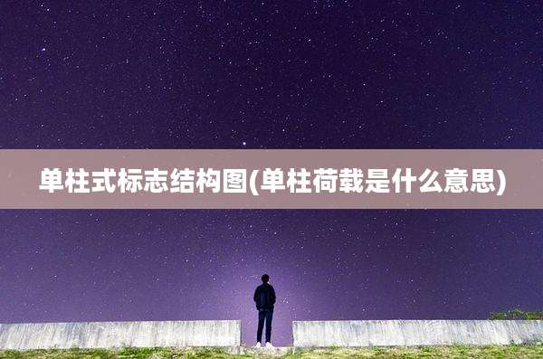 单柱式标志结构图(单柱荷载是什么意思)