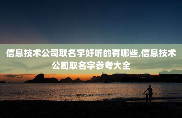 信息技术公司取名字好听的有哪些,信息技术公司取名字参考大全