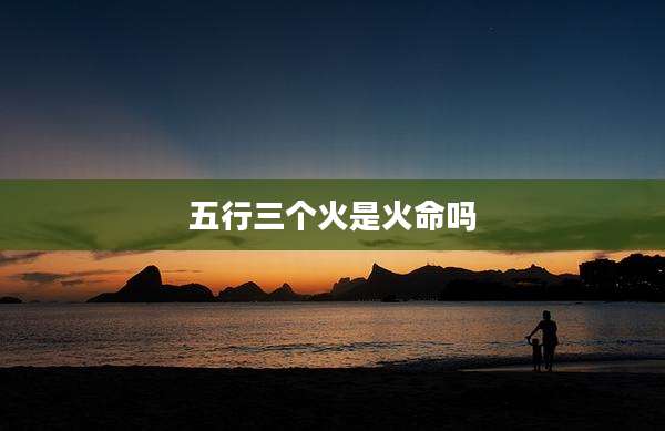 五行三个火是火命吗