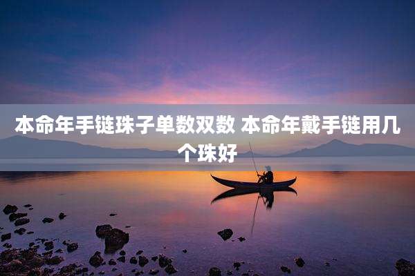 本命年手链珠子单数双数 本命年戴手链用几个珠好