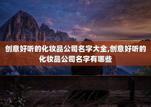 创意好听的化妆品公司名字大全,创意好听的化妆品公司名字有哪些