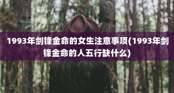 1993年剑锋金命的女生注意事项(1993年剑锋金命的人五行缺什么)