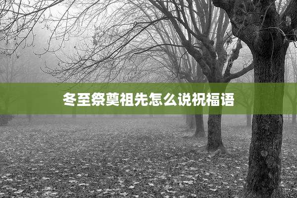 冬至祭奠祖先怎么说祝福语