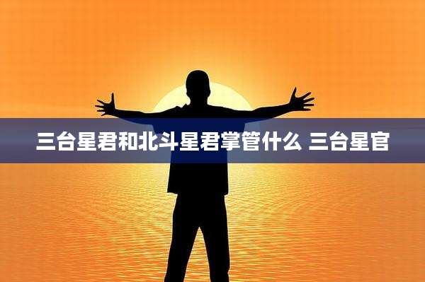 三台星君和北斗星君掌管什么 三台星官
