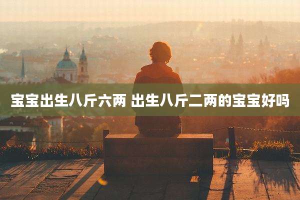 宝宝出生八斤六两 出生八斤二两的宝宝好吗