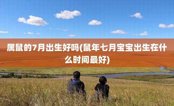 属鼠的7月出生好吗(鼠年七月宝宝出生在什么时间最好)