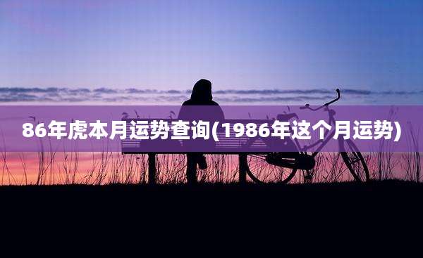 86年虎本月运势查询(1986年这个月运势)