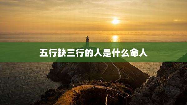 五行缺三行的人是什么命人