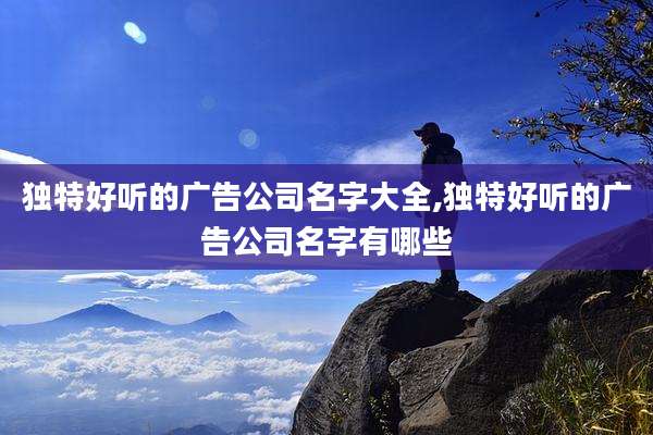 独特好听的广告公司名字大全,独特好听的广告公司名字有哪些