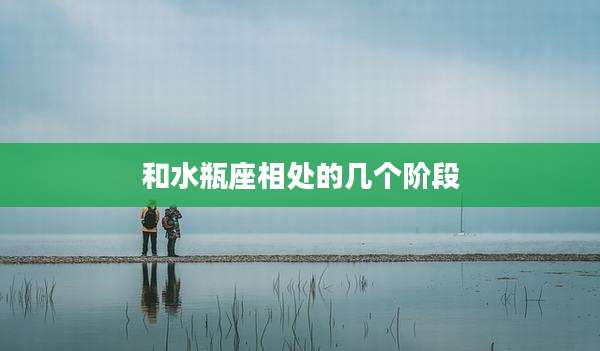 和水瓶座相处的几个阶段