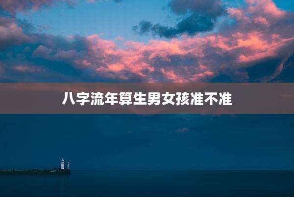 八字流年算生男女孩准不准