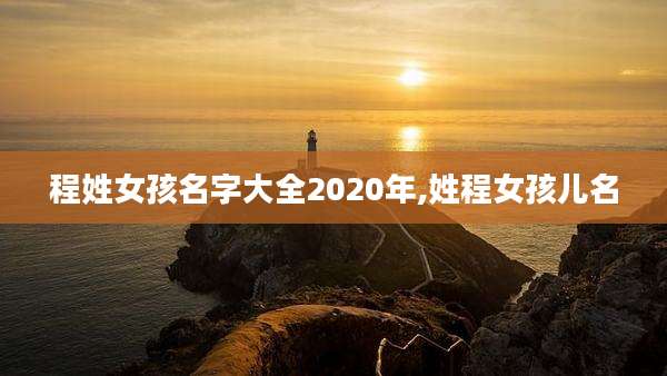 程姓女孩名字大全2020年,姓程女孩儿名