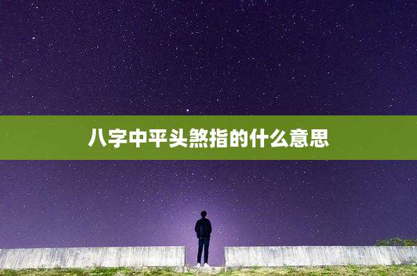 八字中平头煞指的什么意思