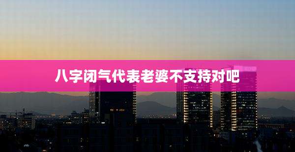 八字闭气代表老婆不支持对吧